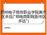 郑州电子商务职业学院离市区多远("郑电商职院距市区多远")