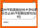 温州平阳县数控技术学校职校怎么样(平阳数控职校如何)