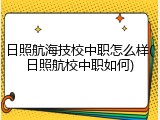 日照航海技校中职怎么样(日照航校中职如何)