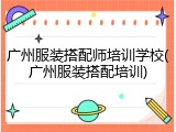 广州服装搭配师培训学校(广州服装搭配培训)