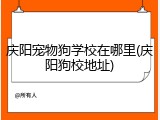 庆阳宠物狗学校在哪里(庆阳狗校地址)