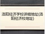 洛阳经济学校详细地址(洛阳经济校地址)