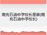 南充石油中学校长是谁(南充石油中学校长)