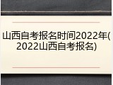 山西自考报名时间2022年(2022山西自考报名)