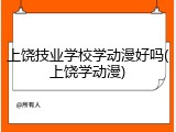 上饶技业学校学动漫好吗(上饶学动漫)
