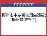 梅州市中专警校招生简章(梅州警校招生)