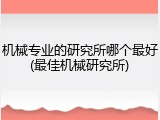 机械专业的研究所哪个最好(最佳机械研究所)