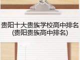 贵阳十大贵族学校高中排名(贵阳贵族高中排名)