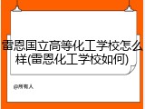 雷恩国立高等化工学校怎么样(雷恩化工学校如何)