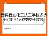 盘锦石油化工技工学校多少分(盘锦石化技校分数线)