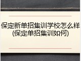 保定新单招集训学校怎么样(保定单招集训如何)