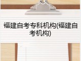 福建自考专科机构(福建自考机构)