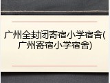 广州全封闭寄宿小学宿舍(广州寄宿小学宿舍)
