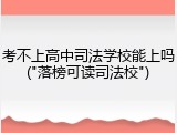 考不上高中司法学校能上吗("落榜可读司法校")