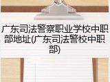 广东司法警察职业学校中职部地址(广东司法警校中职部)