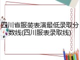 四川省服装表演最低录取分数线(四川服表录取线)