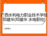 广西水利电力职业技术学校邓建华(邓建华 水电职校)