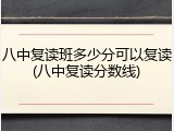 八中复读班多少分可以复读(八中复读分数线)
