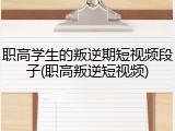 职高学生的叛逆期短视频段子(职高叛逆短视频)