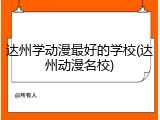 达州学动漫最好的学校(达州动漫名校)