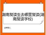 湖南复读生去哪里复读(湖南复读学校)