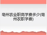 亳州农业职高学费多少(亳州农职学费)