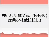鹿邑县少林文武学校校长(鹿邑少林武校校长)