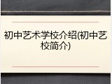 初中艺术学校介绍(初中艺校简介)