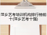 萍乡艺考培训机构排行榜前十(萍乡艺考十强)