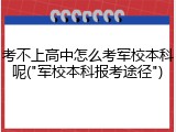 考不上高中怎么考军校本科呢("军校本科报考途径")