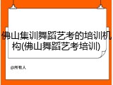 佛山集训舞蹈艺考的培训机构(佛山舞蹈艺考培训)