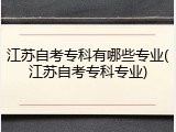 江苏自考专科有哪些专业(江苏自考专科专业)