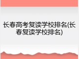 长春高考复读学校排名(长春复读学校排名)