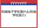 机械电子学校是什么(机电学校简介)