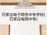 石家庄电子商务中专学校(石家庄电商中专)
