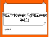国际学校寄宿吗(国际寄宿学校)