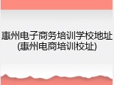 惠州电子商务培训学校地址(惠州电商培训校址)