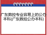 广东数控专业容易上的公办本科(广东数控公办本科)