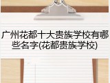 广州花都十大贵族学校有哪些名字(花都贵族学校)