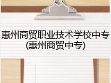 惠州商贸职业技术学校中专(惠州商贸中专)