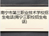 南宁市第三职业技术学校招生电话(南宁三职校招生电话)