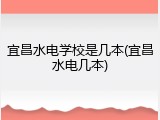 宜昌水电学校是几本(宜昌水电几本)
