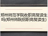 郑州师范学院收职高复读生吗(郑州师院招职高复读生)