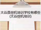 太谷县挖机培训学校有哪些(太谷挖机培训)
