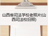 山西省司法学校老照片(山西司法校旧照)