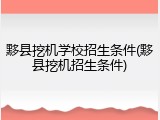 黟县挖机学校招生条件(黟县挖机招生条件)