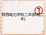 陕西电力学校二本(陕电二本)
