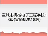 宣城市机械电子工程学校18级(宣城机电18级)