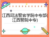 江西司法警官学院中专部(江西警院中专)