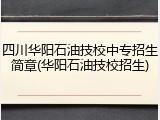 四川华阳石油技校中专招生简章(华阳石油技校招生)